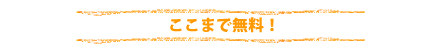 ここまで無料